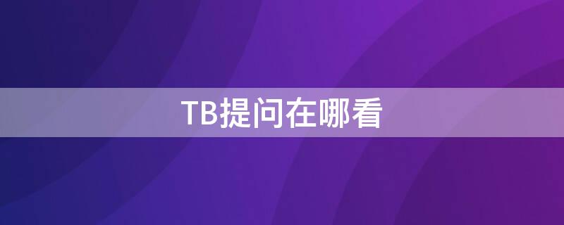 TB提问在哪看 tb怎么看