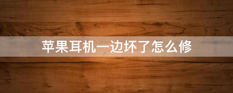 iPhone耳机一边坏了怎么修 苹果耳机突然坏了一边怎么修