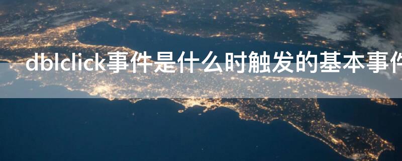 dblclick事件是什么时触发的基本事件（dblclick是什么意思）