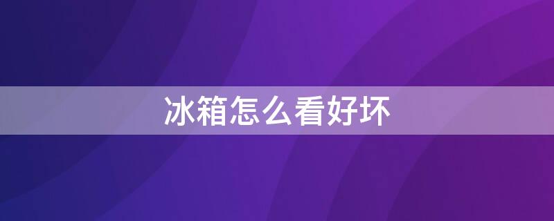 冰箱怎么看好坏 冰箱哪种好