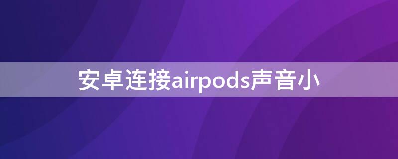 安卓连接airpods声音小 安卓连接AirPods声音小