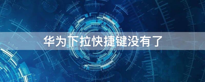 华为下拉快捷键没有了 华为下拉快捷键没有了变成搜索栏怎么办