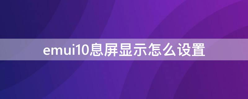 emui10息屏显示怎么设置