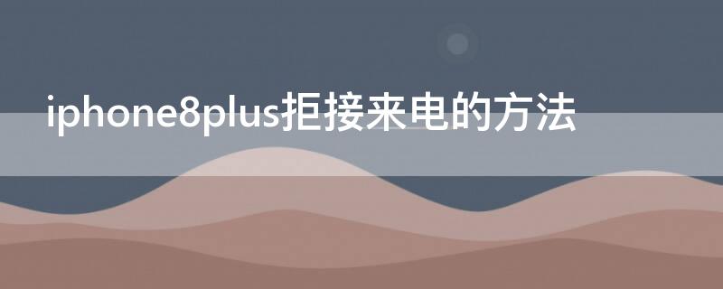 iPhone8plus拒接来电的方法 苹果8p怎么设置拒接所有来电