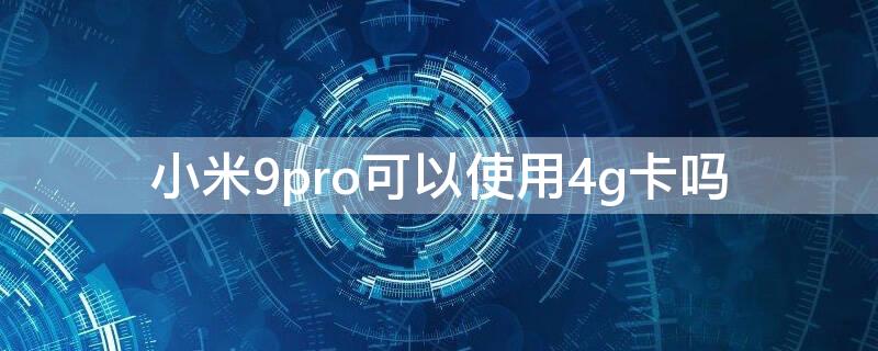 小米9pro可以使用4g卡吗 小米9pro支持双卡5g吗