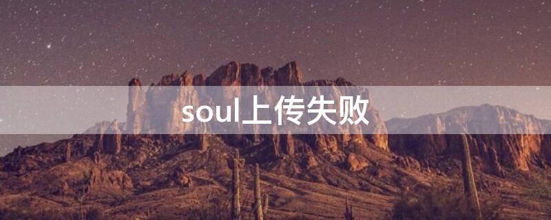 soul上传失败（soul为什么上传不了表情包）