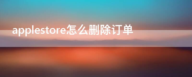 applestore怎么删除订单 apple store如何删除订单