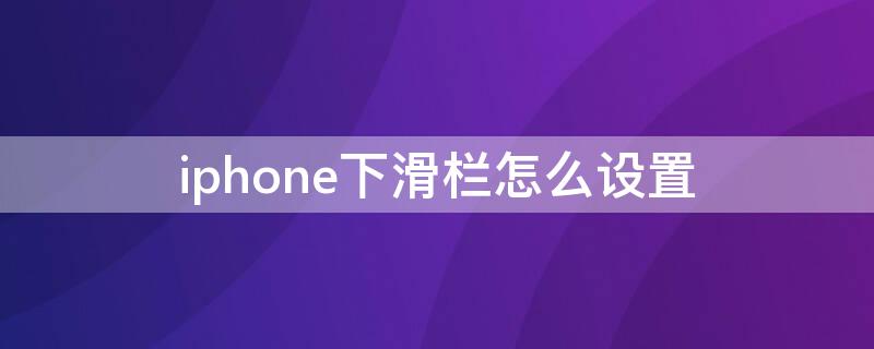 iPhone下滑栏怎么设置 苹果的下滑设置怎么设置