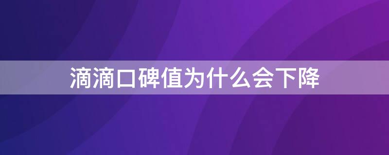 滴滴口碑值为什么会下降（滴滴口碑值怎么越来越少）