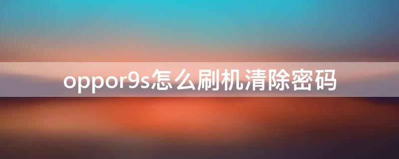 oppor9s怎么刷机清除密码（oppor9s强制解锁图案锁视频）