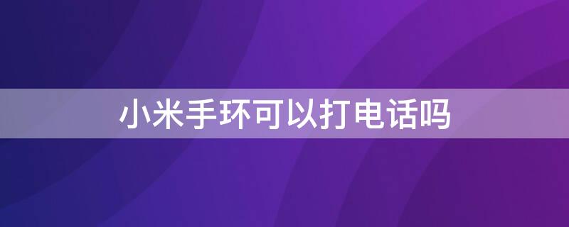 小米手环可以打电话吗（小米手环可以打电话吗怎么匹配）