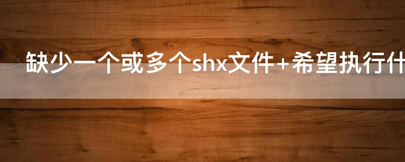 缺少一个或多个shx文件（cad提示缺少一个或多个shx文件）