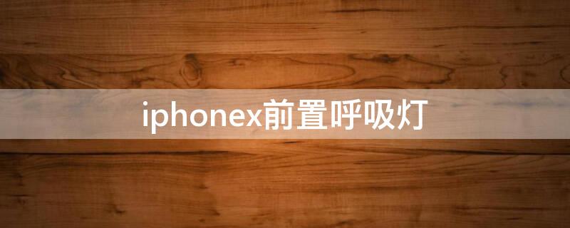 iPhonex前置呼吸灯（苹果x前置呼吸灯怎么样才灯才闪?）