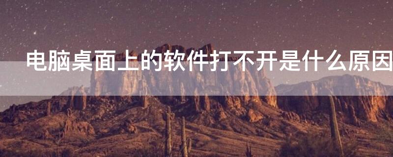 电脑桌面上的软件打不开是什么原因 电脑桌面上的软件打不开是什么原因怎么办