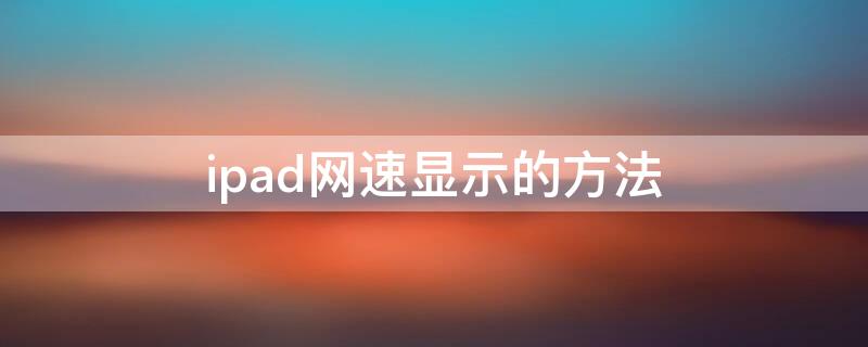 ipad网速显示的方法 ipad网速显示的方法是什么