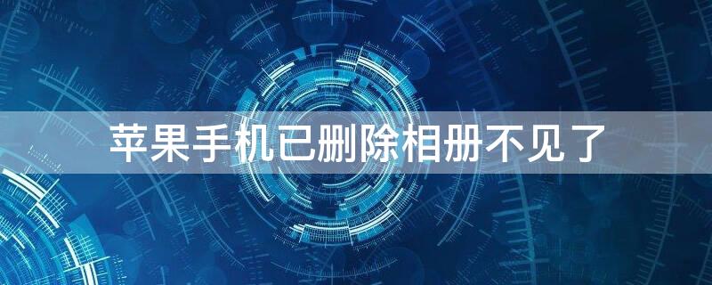 iPhone手机已删除相册不见了（iphone手机相册最近删除没有了）
