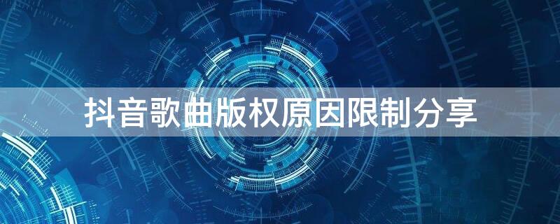 抖音歌曲版权原因限制分享 抖音视频音乐版权不能分享怎么办