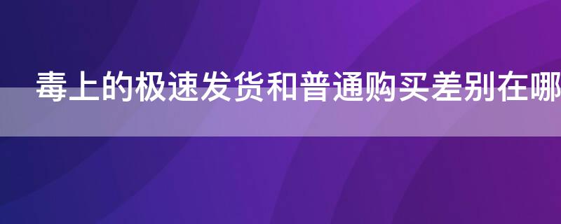 毒上的极速发货和普通购买差别在哪（毒app上极速发货和正常发货有什么区别）