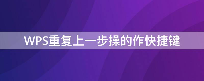 WPS重复上一步操的作快捷键 wps word重复上一步操作快捷键