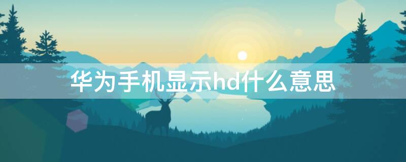 华为手机显示hd什么意思（华为手机显示hd是怎么回事）