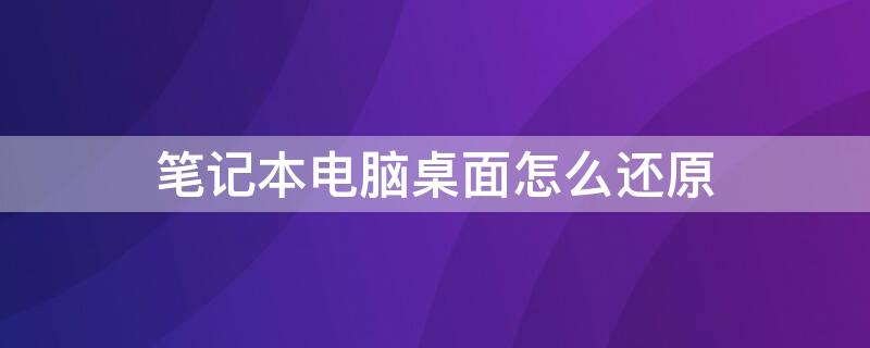 笔记本电脑桌面怎么还原（笔记本电脑桌面怎么还原出厂设置）