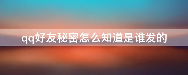 qq好友秘密怎么知道是谁发的 qq怎么看好友的小秘密是谁发的