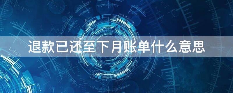 退款已还至下月账单什么意思 支付宝花呗有退款已还至下月账单什么意思
