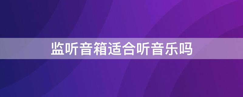 监听音箱适合听音乐吗 监听音箱适合听音乐吗为什么