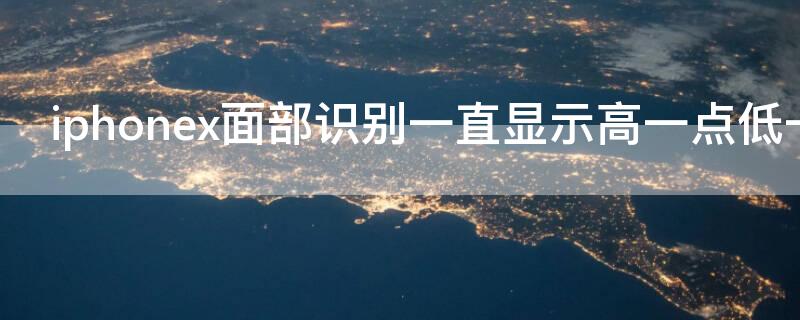 iPhonex面部识别一直显示高一点低一点 iphonex面部识别一直移高移低
