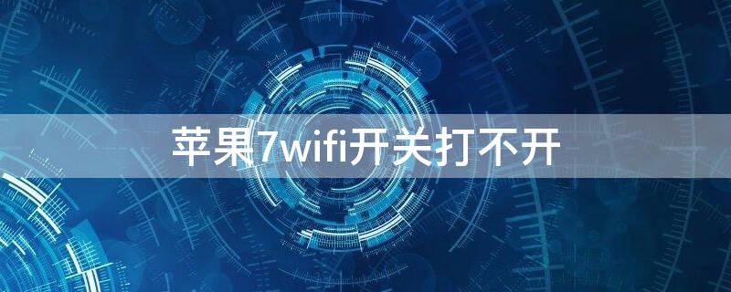 iPhone7wifi开关打不开（iphone7wifi无法打开）