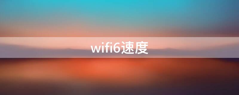 wifi6速度（千兆宽带wifi6速度）