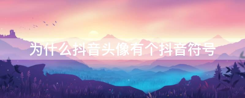 为什么抖音头像有个抖音符号 有些抖音头像有抖音符号