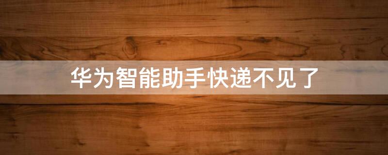 华为智能助手快递不见了 华为智能快递提示