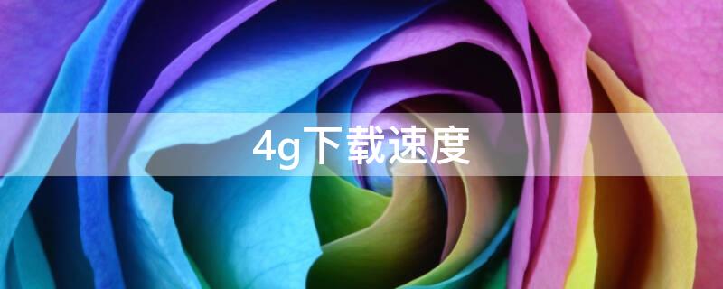 4g下载速度 4g下载速度一般是多少