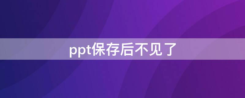 ppt保存后不见了 ppt保存后不见了怎么恢复