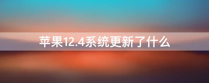 iPhone12.4系统更新了什么 iPhone12 系统更新