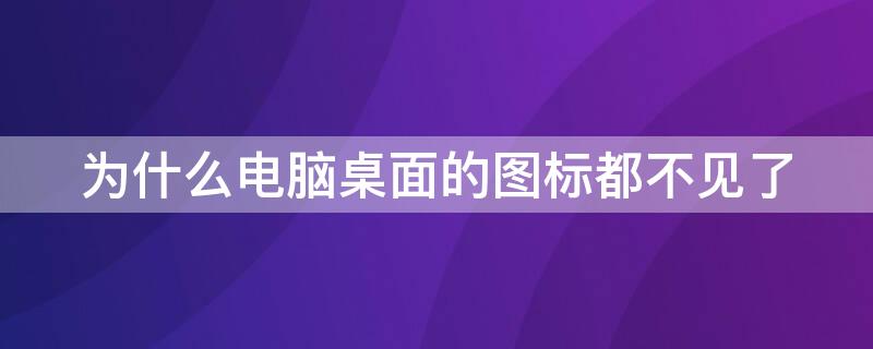 为什么电脑桌面的图标都不见了（为什么电脑桌面上的图标都不见了）