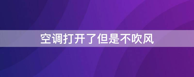 空调打开了但是不吹风 空调打开了但是不吹风怎么回事