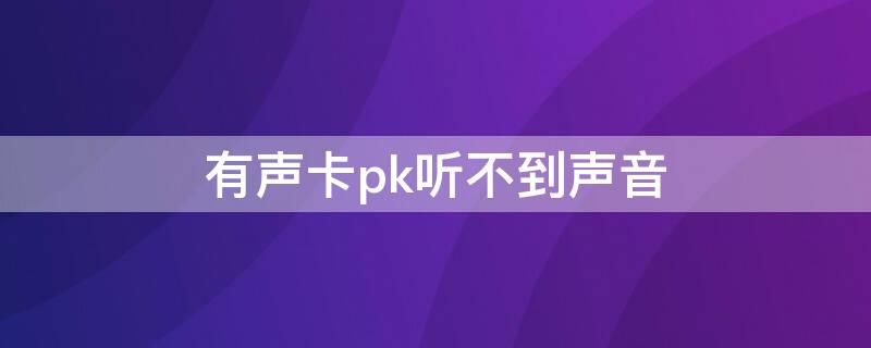 有声卡pk听不到声音 声卡pk听不到对方声音