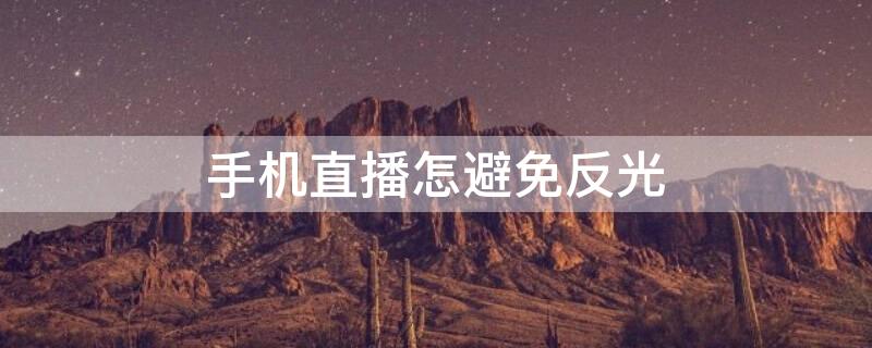 手机直播怎避免反光（手机直播怎避免眼镜反光）