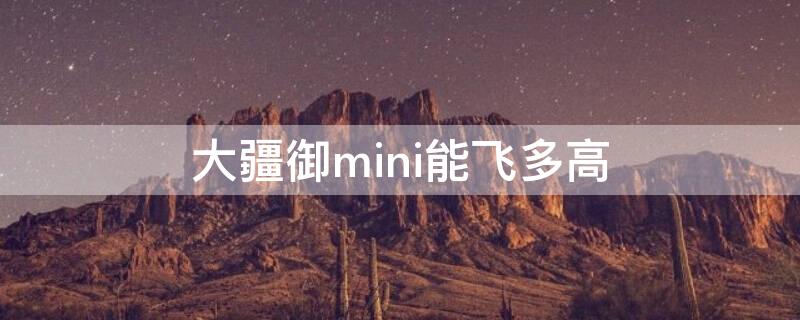 大疆御mini能飞多高 大疆御mini能飞多高多远