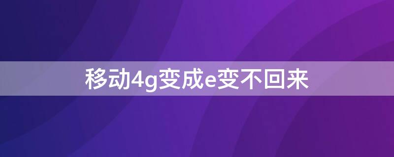 移动4g变成e变不回来 移动变成e后怎么能变回4g
