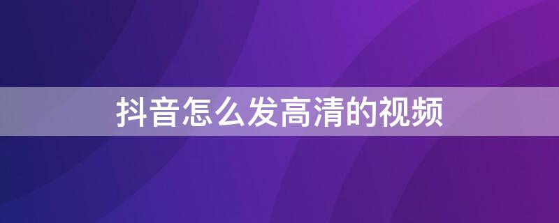 抖音怎么发高清的视频 抖音怎么发高清的视频教程