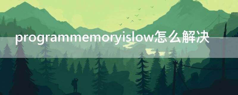 programmemoryislow怎么解决 program memory is low怎么办