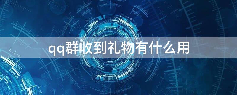 qq群收到礼物有什么用 qq群收的礼物哪儿去了
