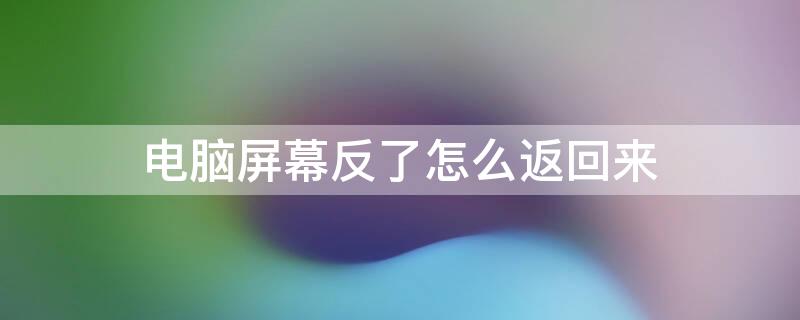 电脑屏幕反了怎么返回来（电脑屏幕反了怎么设置回去）