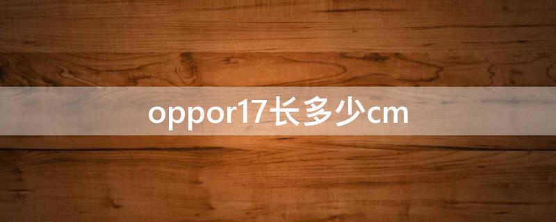 oppor17长多少cm（oppor17手机的长度是多少厘米）
