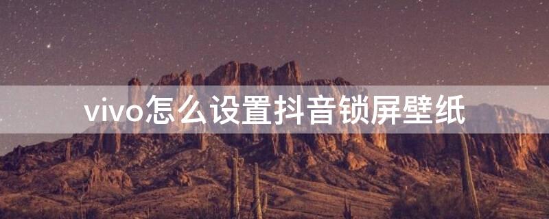 vivo怎么设置抖音锁屏壁纸（vivo怎么设置抖音锁屏壁纸动态）