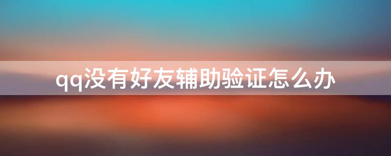 qq没有好友辅助验证怎么办 qq好友辅助验证怎么办