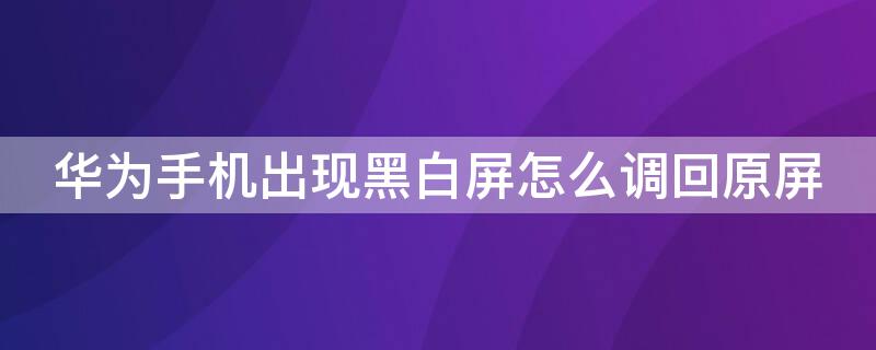 华为手机出现黑白屏怎么调回原屏 华为手机出现黑白屏怎么调回原屏模式